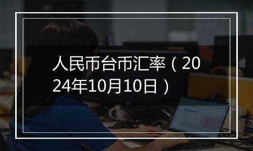 人民币台币汇率（2024年10月10日）