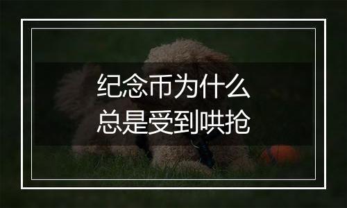 纪念币为什么总是受到哄抢