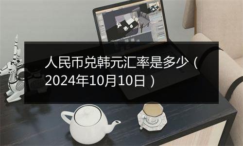 人民币兑韩元汇率是多少（2024年10月10日）