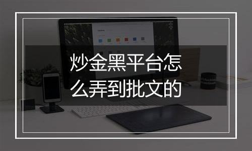 炒金黑平台怎么弄到批文的