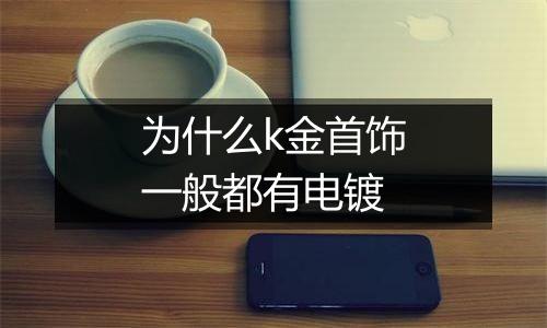 为什么k金首饰一般都有电镀