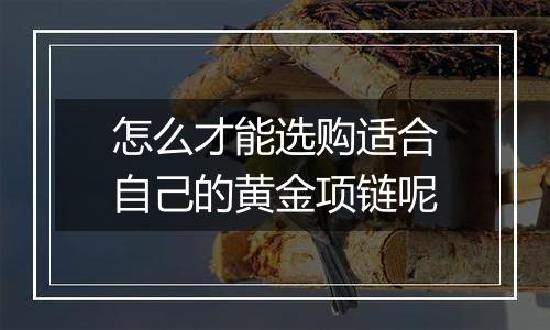 怎么才能选购适合自己的黄金项链呢