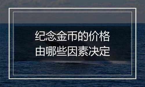 纪念金币的价格由哪些因素决定