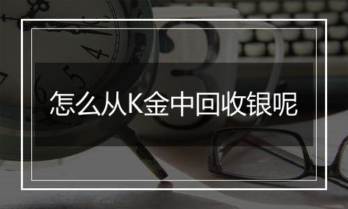 怎么从K金中回收银呢