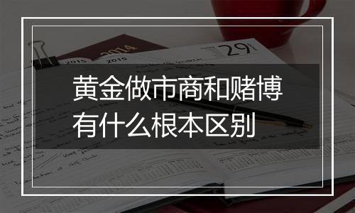 黄金做市商和赌博有什么根本区别