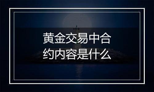 黄金交易中合约内容是什么