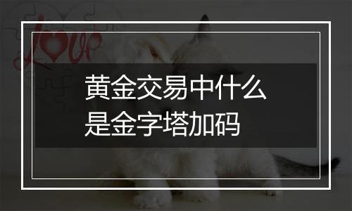 黄金交易中什么是金字塔加码