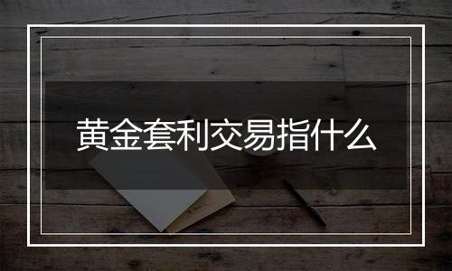 黄金套利交易指什么