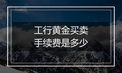 工行黄金买卖手续费是多少