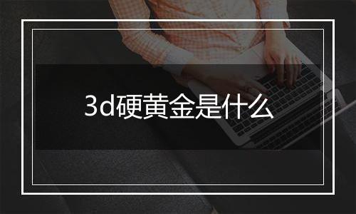 3d硬黄金是什么