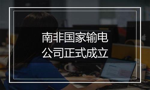 南非国家输电公司正式成立