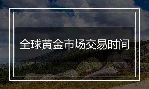 全球黄金市场交易时间