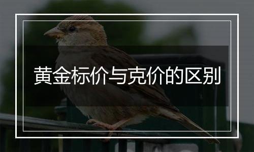 黄金标价与克价的区别