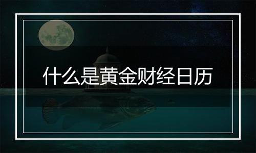 什么是黄金财经日历