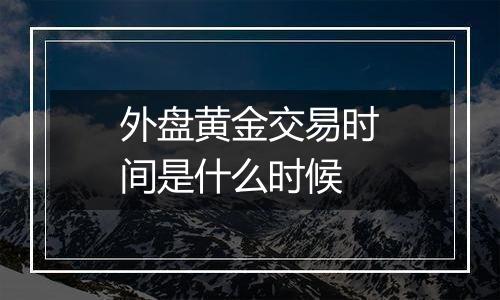 外盘黄金交易时间是什么时候