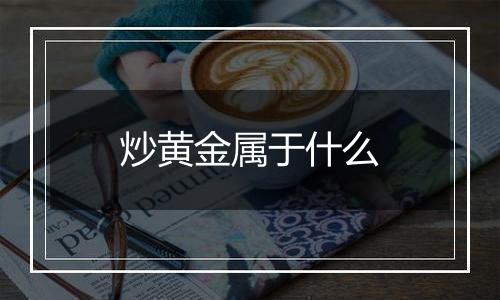 炒黄金属于什么