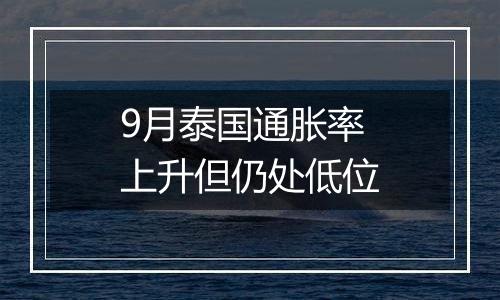 9月泰国通胀率上升但仍处低位