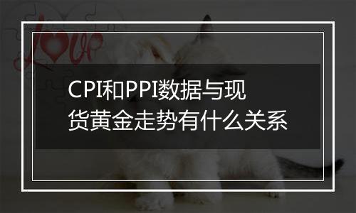 CPI和PPI数据与现货黄金走势有什么关系