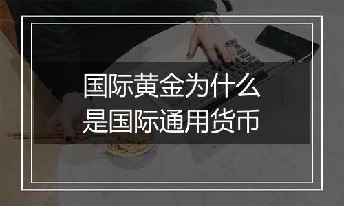 国际黄金为什么是国际通用货币