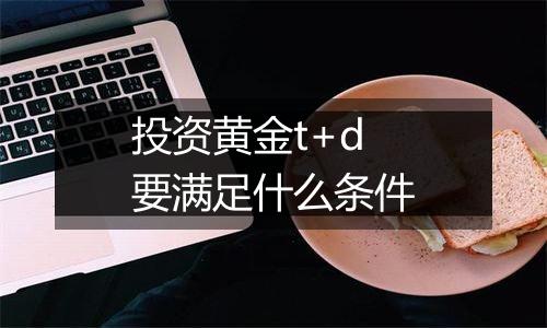 投资黄金t+d要满足什么条件