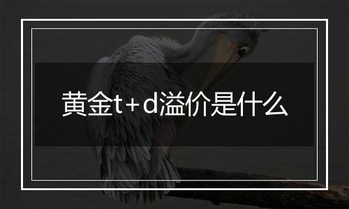 黄金t+d溢价是什么