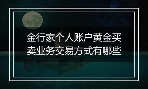 金行家个人账户黄金买卖业务交易方式有哪些