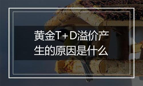 黄金T+D溢价产生的原因是什么