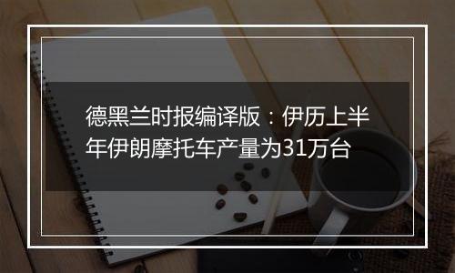 德黑兰时报编译版：伊历上半年伊朗摩托车产量为31万台