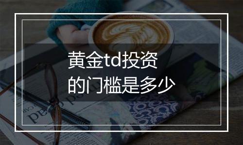 黄金td投资的门槛是多少