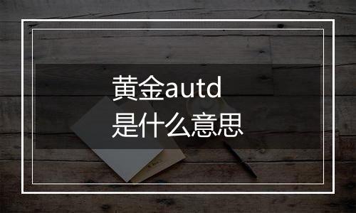 黄金autd是什么意思