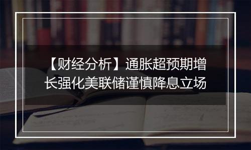 【财经分析】通胀超预期增长强化美联储谨慎降息立场