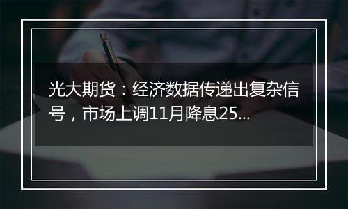 光大期货：经济数据传递出复杂信号，市场上调11月降息25基点的概率