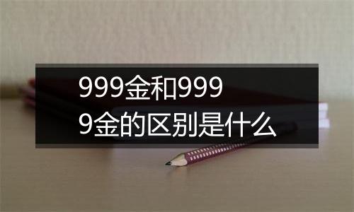 999金和9999金的区别是什么