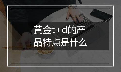 黄金t+d的产品特点是什么