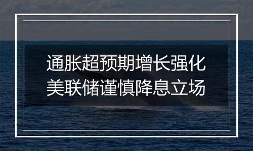 通胀超预期增长强化美联储谨慎降息立场