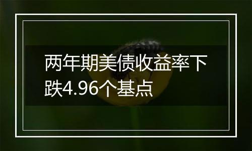 两年期美债收益率下跌4.96个基点