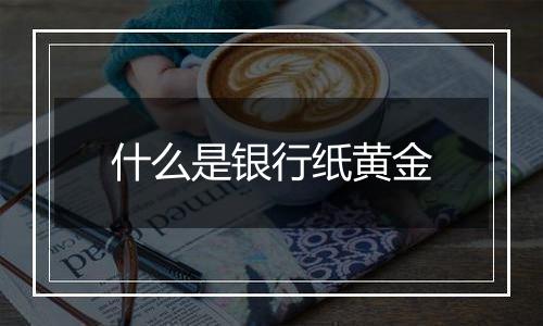 什么是银行纸黄金