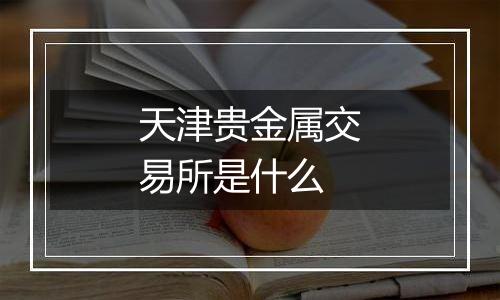 天津贵金属交易所是什么