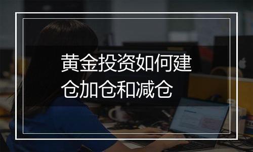 黄金投资如何建仓加仓和减仓