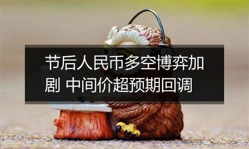 节后人民币多空博弈加剧 中间价超预期回调