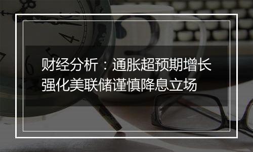 财经分析：通胀超预期增长强化美联储谨慎降息立场