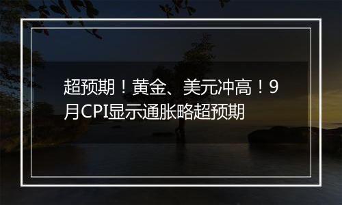 超预期！黄金、美元冲高！9月CPI显示通胀略超预期