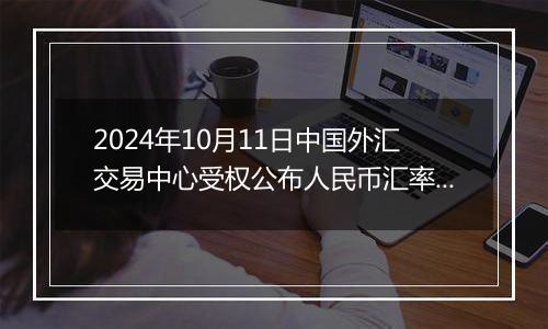 2024年10月11日中国外汇交易中心受权公布人民币汇率中间价公告