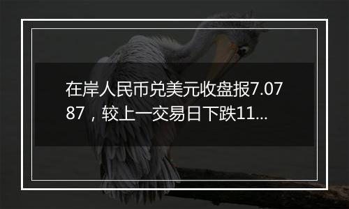 在岸人民币兑美元收盘报7.0787，较上一交易日下跌114点