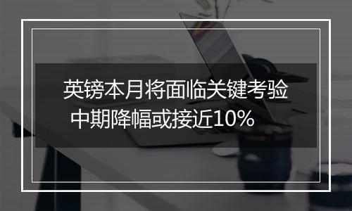 英镑本月将面临关键考验 中期降幅或接近10%