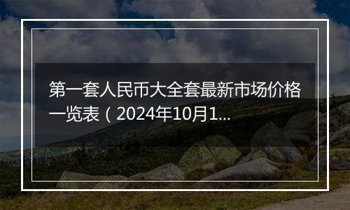 第一套人民币大全套最新市场价格一览表（2024年10月11日）