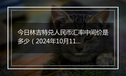 今日林吉特兑人民币汇率中间价是多少（2024年10月11日）