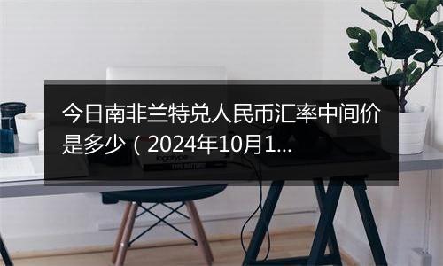 今日南非兰特兑人民币汇率中间价是多少（2024年10月11日）