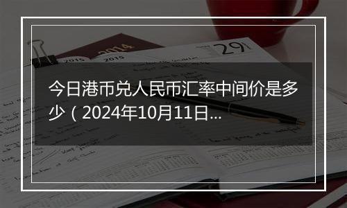 今日港币兑人民币汇率中间价是多少（2024年10月11日）