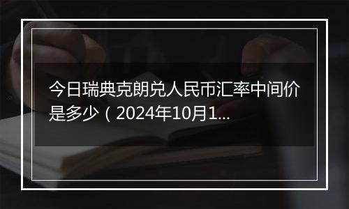 今日瑞典克朗兑人民币汇率中间价是多少（2024年10月11日）